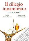 Il ciliegio innamorato ... e altre storie. Ediz. a colori libro