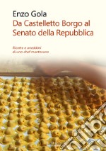 Da Castelletto Borgo al Senato della Repubblica. Ricette e aneddoti di uno chef mantovano libro