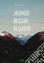 Archimede Bresciani da Gazoldo. Dall'emozione divisionista al rigore novecentista. Ediz. illustrata libro
