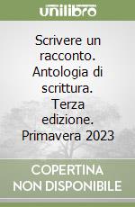 Scrivere un racconto. Antologia di scrittura. Terza edizione. Primavera 2023 libro