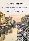 Viaggio curioso di san Francesco sui Navigli di Milano. Dal lago Maggiore al tetto del Duomo libro di Mezzotera Francesco