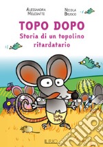 Topo Dopo. Storia di un topolino ritardatario libro