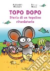 Topo Dopo. Storia di un topolino ritardatario libro