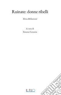 Ruinate: Donne ribelli. Elena Bellantoni libro