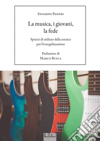 La musica, i giovani, la fede. Spunti di utilizzo della musica per l'evangelizzazione libro