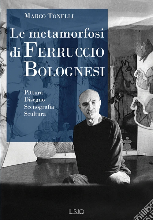 Le metamorfosi di Ferruccio Bolognesi. Pittura, disegno, scenografia, scultura
