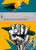 Noi siamo l'opposizione che non si sente. Scrittori, poeti, artisti, che si oppongono al disegno politico innestato sull'emergenza libro