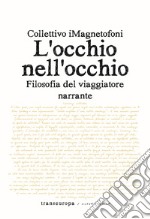 L'occhio nell'occhio. Filosofia del viaggiatore narrante