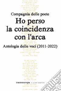Ho perso la coincidenza con l'Arca. Antologia delle voci (2011-2022) libro