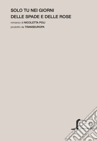 Solo tu nei giorni delle spade e delle rose libro