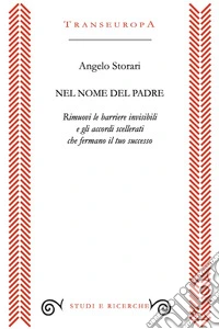 Nel nome del padre. Rimuovi le barriere invisibili e gli accordi scellerati che fermano il tuo successo libro