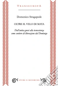 Oltre il velo di Maya. Dall'antica gnosi alla tecnoscienza come sentiero di liberarzione dal Demiurgo libro