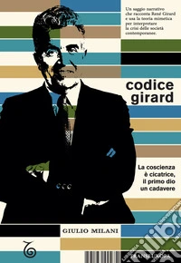 Codice Girard. La coscienza è cicatrice, il primo dio un cadavere libro