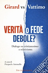 Verità o fede debole? Dialogo su cristianesimo e relativismo libro