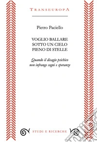 Voglio ballare sotto un cielo pieno di stelle. Quando il disagio psichico non infrange sogni e speranze libro