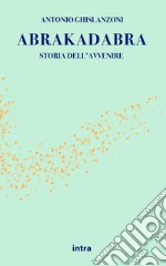 Abrakadabra. Storia dell'avvenire libro