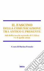 Il fascino della comunicazione tra antico e presente. Atti della tavola rotonda (Urbino, 7-8 aprile 2022)