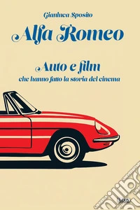 Alfa Romeo. Auto e film che hanno fatto la storia del cinema libro