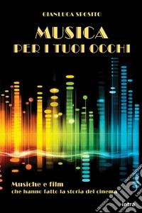 Musica per i tuoi occhi. Musiche e film che hanno fatto la storia del cinema. Con QR Code libro