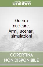 Guerra nucleare. Armi, scenari, simulazioni libro