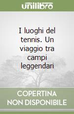I luoghi del tennis. Un viaggio tra campi leggendari libro