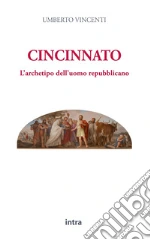 Cincinnato. L'archetipo dell'uomo repubblicano libro