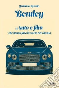 Bentley. Auto e film che hanno fatto la storia del cinema libro