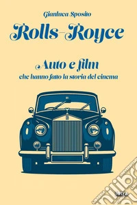 Rolls-Royce. Auto e film che hanno fatto la storia del cinema libro