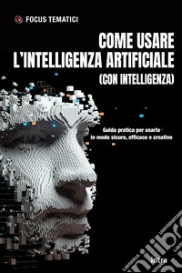 Come usare l'intelligenza artificiale (con intelligenza). Guida pratica per usarla in modo sicuro, efficace e creativo. Con QRCode libro
