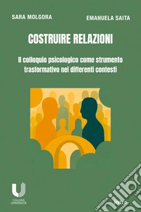 Costruire relazioni. Il colloquio psicologico come strumento trasformativo nei differenti contesti libro