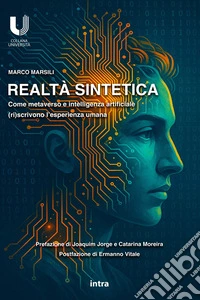 Realtà sintetica. Come metaverso e intelligenza artificiale (ri)scrivono l'esperienza umana libro