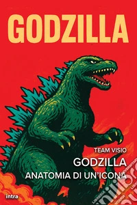 Godzilla. Anatomia di un'icona libro