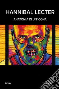 Hannibal Lecter. Anatomia di un'icona libro