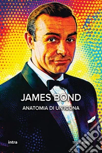 James Bond. Anatomia di un'icona libro