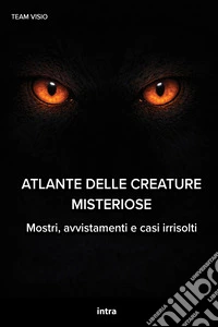 Atlante delle creature misteriose. Mostri, avvistamenti e casi irrisolti libro