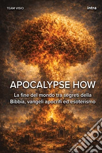 Apocalypse how. La fine del mondo tra segreti della Bibbia, vangeli apocrifi ed esoterismo libro