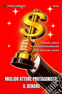 Miglior attore protagonista: il Denaro. Contratti, potere e rivoluzioni economiche nella storia del cinema libro