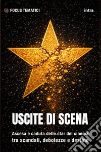 Uscite di scena. Ascesa e caduta delle star del cinema tra scandali, debolezze e destino libro
