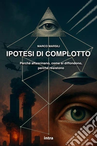 Ipotesi di complotto. Perché affascinano, come si diffondono, perché resistono libro