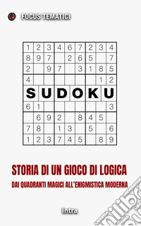 Sudoku. Storia di un gioco di logica. Dai quadrati magici all'enigmistica moderna