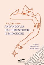 Andando via hai dimenticato il mio cuore. Amori, abbandoni, nuovi inizi libro