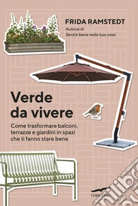 Verde da vivere. Come trasformare balconi, terrazze e giardini in spazi che ti fanno stare bene libro