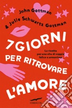 7 giorni per ritrovare l'amore. La ricetta per una vita di coppia felice e armoniosa libro