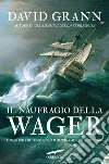 Il naufragio della Wager. Una storia di tempeste, ammutinamento e omicidio libro di Grann David