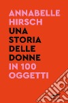Una storia delle donne in 100 oggetti libro di Hirsch Annabelle