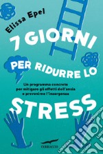 7 giorni per ridurre lo stress. Un programma concreto per mitigare gli effetti dell'ansia e prevenirne l'insorgenza libro