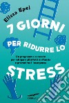 7 giorni per ridurre lo stress. Un programma concreto per mitigare gli effetti dell'ansia e prevenirne l'insorgenza libro di Epel Elissa