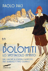 Dolomiti, lo spettacolo infinito. Dal Cadore a Cortina d'Ampezzo fra alpinismo e mito olimpico libro