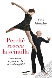 Perché scocca la scintilla. Come trovare le persone che ci rendono felici libro