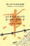 La ballerina di Auschwitz. La mia storia libro di Eger Edith Eva